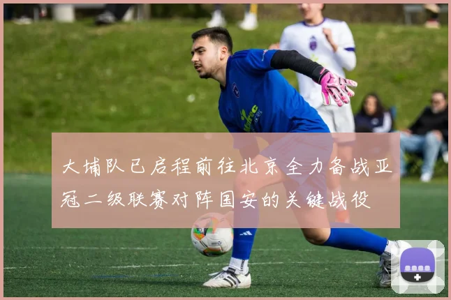 大埔队已启程前往北京全力备战亚冠二级联赛对阵国安的关键战役