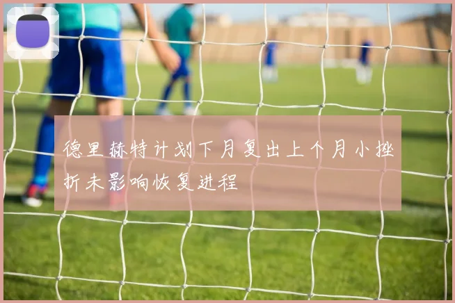 德里赫特计划下月复出上个月小挫折未影响恢复进程