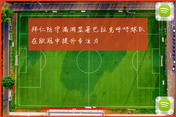 拜仁防守漏洞显著巴拉克呼吁球队在欧冠中提升专注力