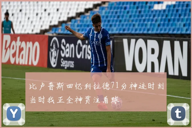 比卢普斯回忆利拉德71分神迹时刻当时我正全神贯注看球