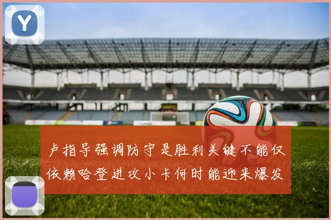 卢指导强调防守是胜利关键不能仅依赖哈登进攻小卡何时能迎来爆发成疑