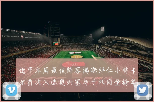 德甲本周最佳阵容揭晓拜仁小将卡尔首次入选奥利塞与于帕同登榜单