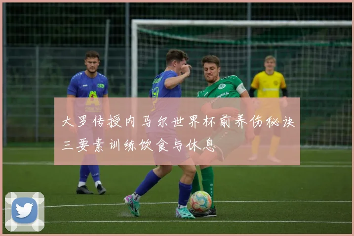 大罗传授内马尔世界杯前养伤秘诀三要素训练饮食与休息