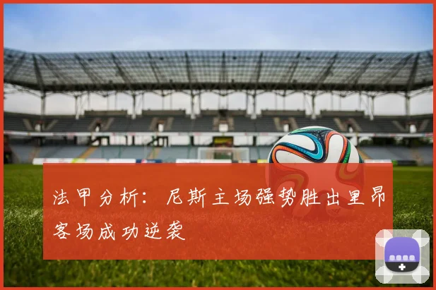 法甲分析：尼斯主场强势胜出里昂客场成功逆袭