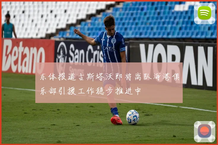 东体报道古斯塔沃即将离队海港俱乐部引援工作稳步推进中