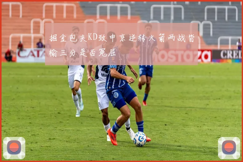 掘金包夹KD致申京逆转火箭两战皆输三分是否冤屈