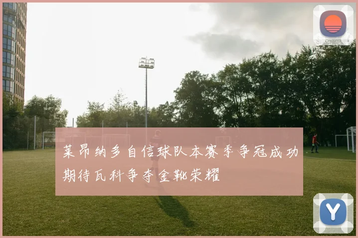 莱昂纳多自信球队本赛季争冠成功期待瓦科争夺金靴荣耀