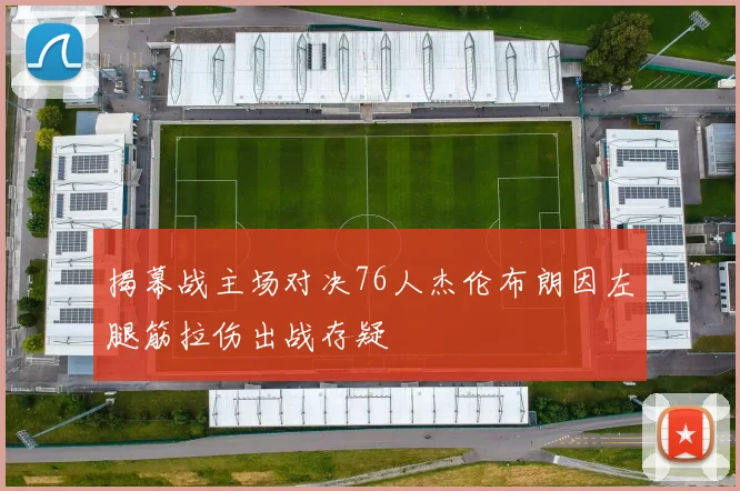 揭幕战主场对决76人杰伦布朗因左腿筋拉伤出战存疑